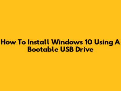 How To Install Windows 10 Using A Bootable USB Drive