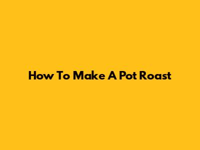 How To Make A Pot Roast