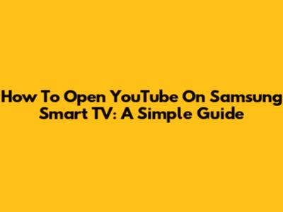 How To Open YouTube On Samsung Smart TV: A Simple Guide