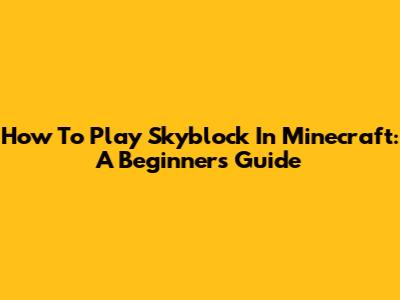 How To Play Skyblock In Minecraft: A Beginner's Guide