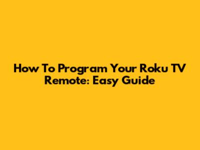 How To Program Your Roku TV Remote: Easy Guide