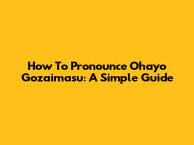 How To Pronounce Ohayo Gozaimasu: A Simple Guide