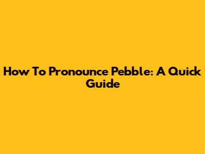 How To Pronounce Pebble: A Quick Guide