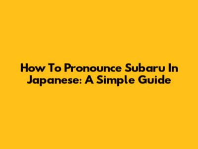 How To Pronounce Subaru In Japanese: A Simple Guide