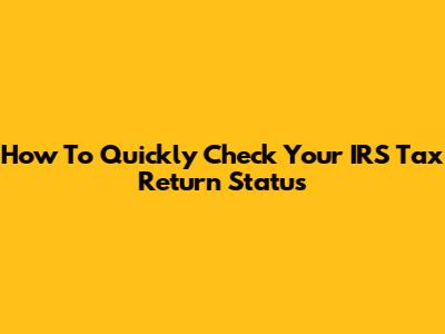 How To Quickly Check Your IRS Tax Return Status
