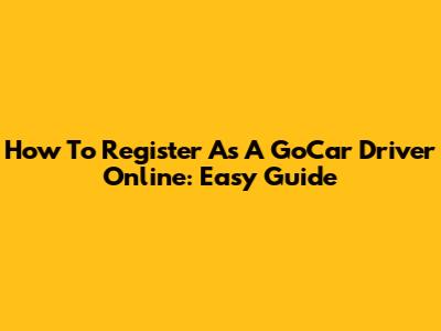 How To Register As A GoCar Driver Online: Easy Guide