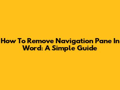 How To Remove Navigation Pane In Word: A Simple Guide