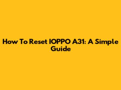 How To Reset IOPPO A31: A Simple Guide