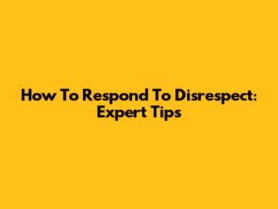 How To Respond To Disrespect: Expert Tips