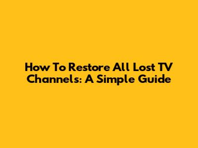 How To Restore All Lost TV Channels: A Simple Guide