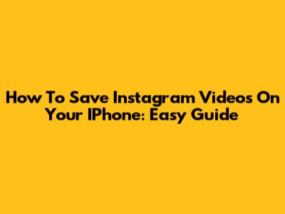 How To Save Instagram Videos On Your IPhone: Easy Guide