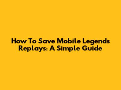How To Save Mobile Legends Replays: A Simple Guide