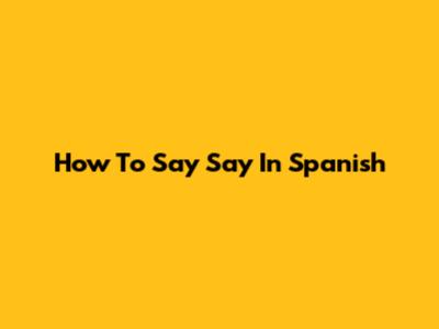 How To Say "Say" In Spanish