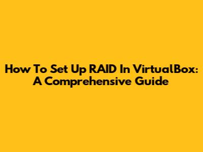 How To Set Up RAID In VirtualBox: A Comprehensive Guide