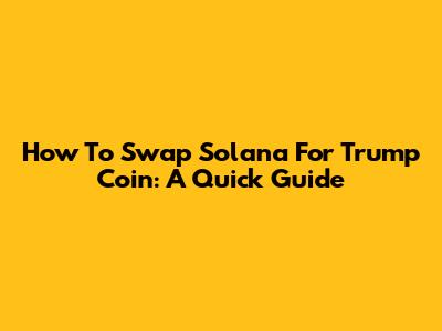 How To Swap Solana For Trump Coin: A Quick Guide