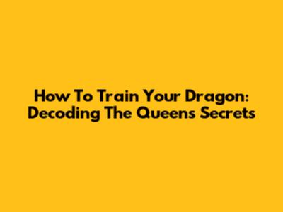 How To Train Your Dragon: Decoding The Queen's Secrets