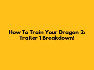 How To Train Your Dragon 2: Trailer 1 Breakdown!