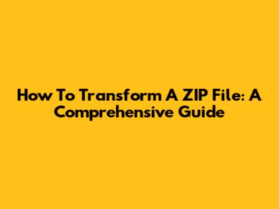 How To Transform A ZIP File: A Comprehensive Guide