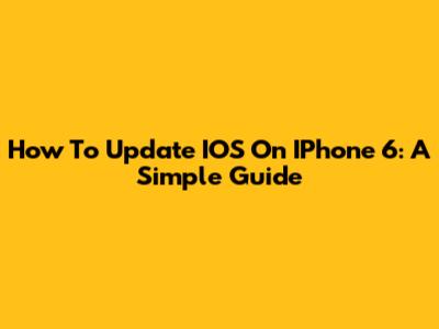 How To Update IOS On IPhone 6: A Simple Guide