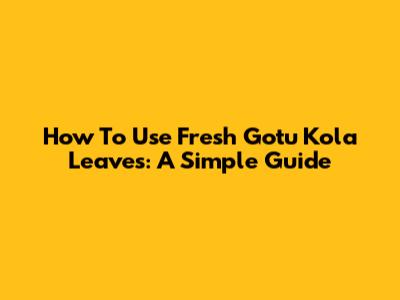 How To Use Fresh Gotu Kola Leaves: A Simple Guide