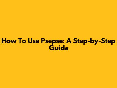 How To Use Psepse: A Step-by-Step Guide