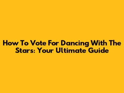 How To Vote For Dancing With The Stars: Your Ultimate Guide