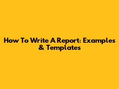 How To Write A Report: Examples & Templates