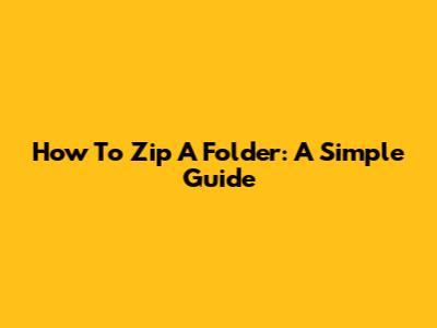 How To Zip A Folder: A Simple Guide