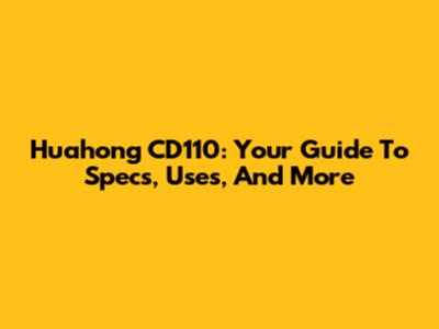 Huahong CD110: Your Guide To Specs, Uses, And More
