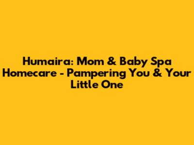 Humaira: Mom & Baby Spa Homecare - Pampering You & Your Little One