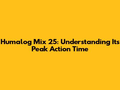 Humalog Mix 25: Understanding Its Peak Action Time