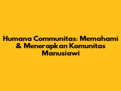 Humana Communitas: Memahami & Menerapkan Komunitas Manusiawi