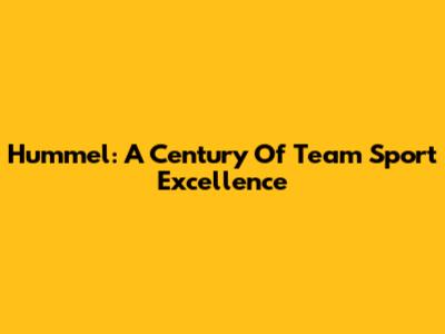Hummel: A Century Of Team Sport Excellence