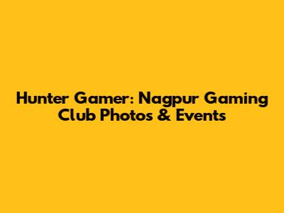 Hunter Gamer: Nagpur Gaming Club Photos & Events