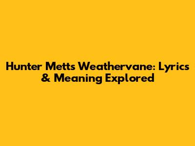 Hunter Metts' "Weathervane": Lyrics & Meaning Explored