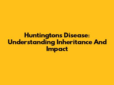 Huntington's Disease: Understanding Inheritance And Impact