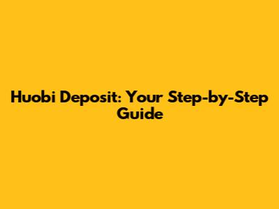 Huobi Deposit: Your Step-by-Step Guide