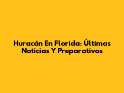 Huracán En Florida: Últimas Noticias Y Preparativos