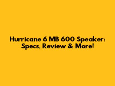 Hurricane 6 MB 600 Speaker: Specs, Review & More!