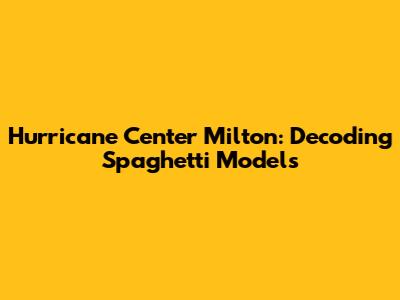 Hurricane Center Milton: Decoding Spaghetti Models