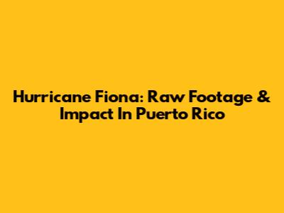 Hurricane Fiona: Raw Footage & Impact In Puerto Rico