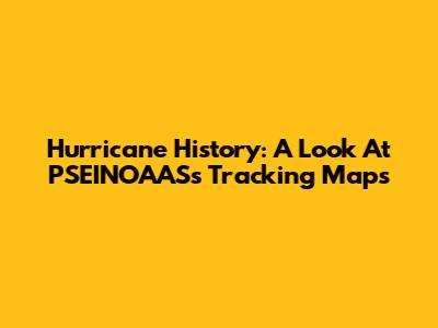 Hurricane History: A Look At PSEINOAAS's Tracking Maps