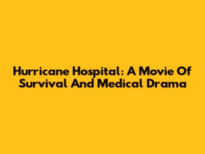 Hurricane Hospital: A Movie Of Survival And Medical Drama