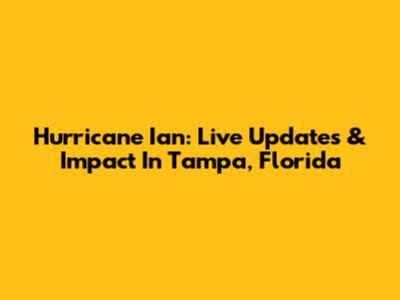 Hurricane Ian: Live Updates & Impact In Tampa, Florida