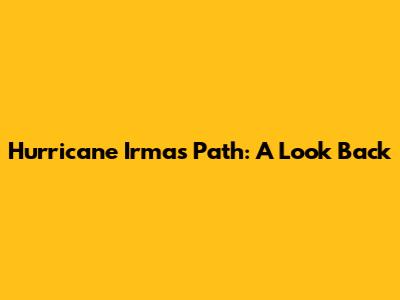 Hurricane Irma's Path: A Look Back