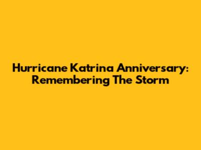 Hurricane Katrina Anniversary: Remembering The Storm