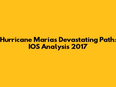 Hurricane Maria's Devastating Path: IOS Analysis 2017