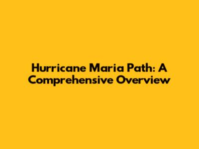Hurricane Maria Path: A Comprehensive Overview