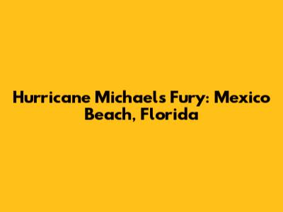 Hurricane Michael's Fury: Mexico Beach, Florida