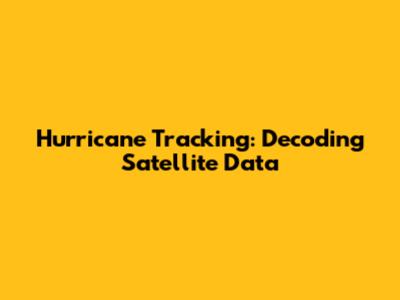 Hurricane Tracking: Decoding Satellite Data